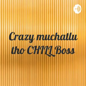 CRAZY muchatlu tho CHILL Boss