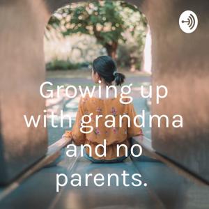 Growing up with grandma and no parents.