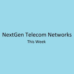 NextGen Telecom Networks This Week