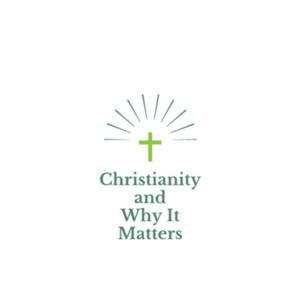 Christianity And Why It Matters