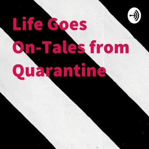 Life Goes On-Tales from Quarantine