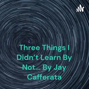 Three Things I Didn't Learn By Not... By Jay Cafferata