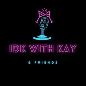 IDK with Kay & Friends