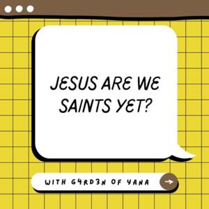 Jesus Are We Saints Yet?
