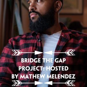 Bridge The Gap Project: Hosted by Mathew Melendez