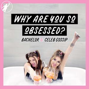 Why Are You So Obsessed? Bachelor + Celeb Gossip Podcast