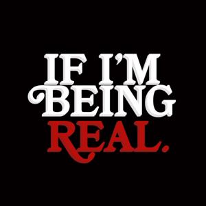 IF I'M BEING REAL