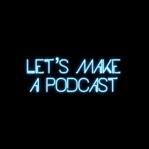 Let's Make a Podcast