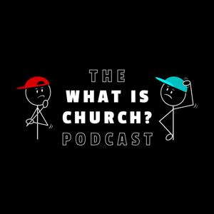 The WHAT IS CHURCH? Podcast