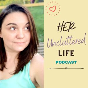 Her Uncluttered Life Podcast - Breaking down the walls of MOM LIFE