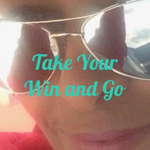 Take Your Win and Go