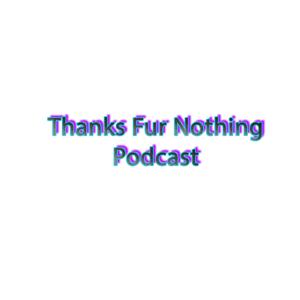 Thanks Fur Nothing Podcast