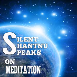 Silent Shantnu Speaks on Meditation