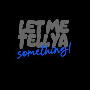 Let Me Tell Ya Something!