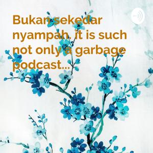 Bukan sekedar nyampah. it is such not only a garbage podcast...