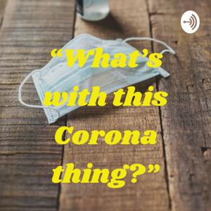 “What’s with this Corona thing?”