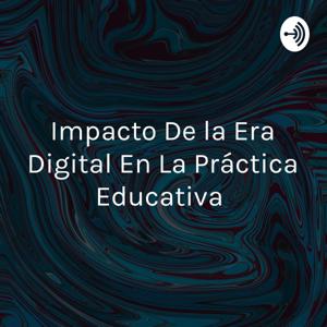 Impacto De la Era Digital En La Práctica Educativa