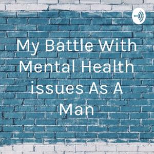 My Battle With Mental Health issues As A Man