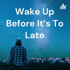 Wake Up Before It’s To Late