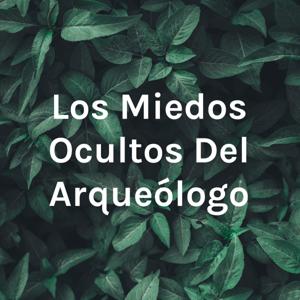 Los Miedos Ocultos Del Arqueólogo