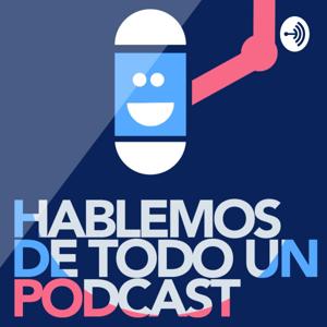 Hablemos de todo; Un Podcast.