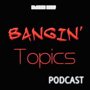 Bangin’ Topics