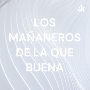 LOS MAÑANEROS DE LA QUE BUENA