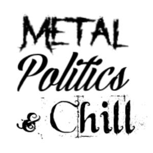 Metal, Politics, & Chill