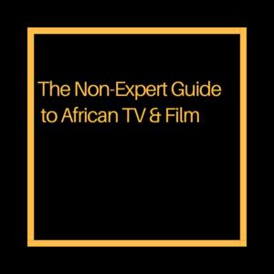 The Non-Expert Guide to African TV & Film