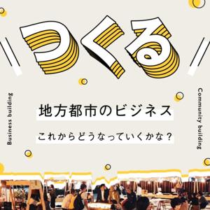 つくる - 地方都市のビジネスこれからどうなっていくかな？