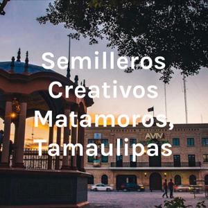 Semilleros Creativos Matamoros, Tamaulipas