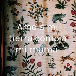 Amo a mi tierra como a mi mamá