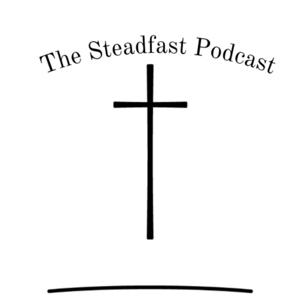 The Steadfast Podcast