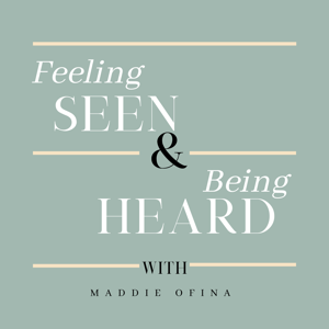 Feeling Seen & Being Heard with Maddie Ofina