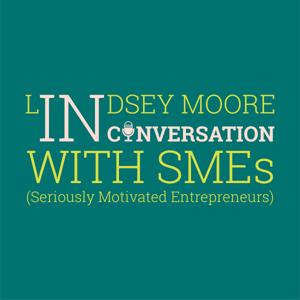 Lindsey Moore: In Conversation with SMEs (Seriously Motivated Entrepreneurs)