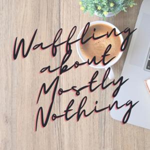 Waffling About Mostly Nothing