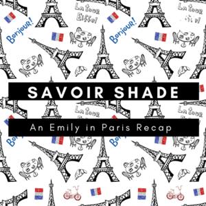 Savoir Shade: An Emily in Paris Recap by Sarah Chacon & Jenna Broughton