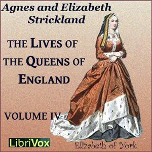 Lives of the Queens of England Volume 4, The by Agnes Strickland (1796 - 1874) and Elisabeth Strickland (1794 - 1875)