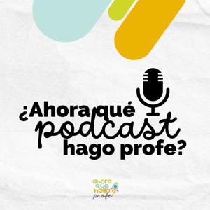 ¿Ahora Qué Podcast Hago Profe?