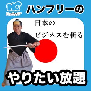 ハンフリーのやりたい放題Podcast　日本のビジネスを斬る！