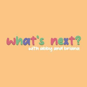 What's Next? with Abby and Briana