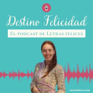 Destino Felicidad ✿ El podcast de Letras felices