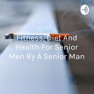 Fitness, Diet And Health For Senior Men By A Senior Man