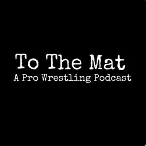 To The Mat: A Pro Wrestling Podcast