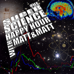 The Super Science Happy Hour with Matt & Matt
