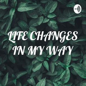 LIFE CHANGES IN MY WAY