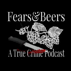 Fears & Beers: A True Crime Podcast