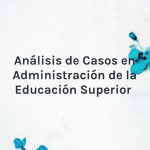 Análisis de Casos en Administración de la Educación Superior