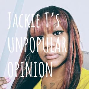 Jackie T's UNPOPULAR OPINION