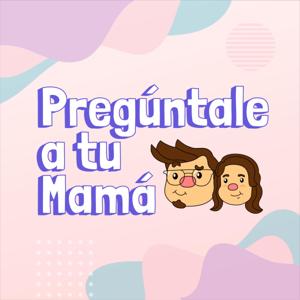 PREGÚNTALE A TU MAMÁ